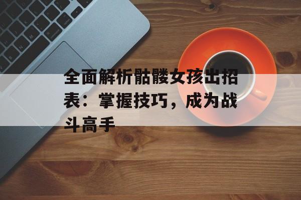 全面解析骷髅女孩出招表：掌握技巧，成为战斗高手