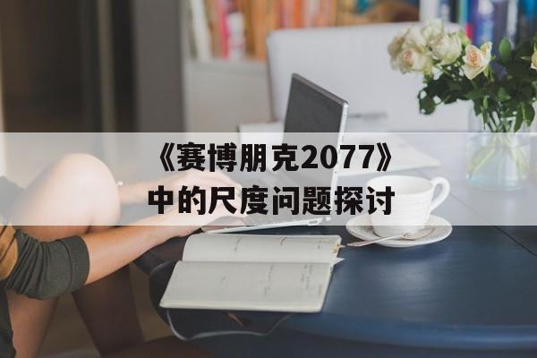 《赛博朋克2077》中的尺度问题探讨