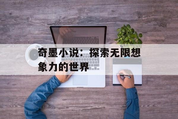 奇墨小说：探索无限想象力的世界
