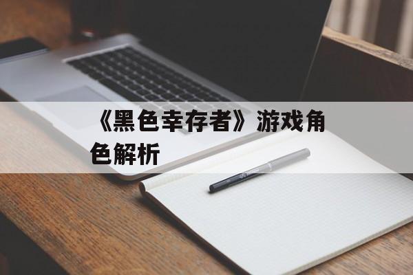 《黑色幸存者》游戏角色解析