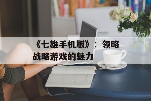 《七雄手机版》：领略战略游戏的魅力
