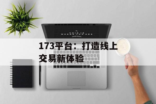 173平台：打造线上交易新体验