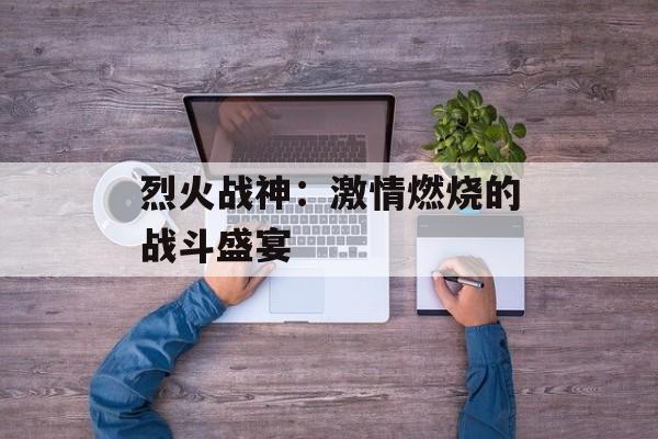 烈火战神：激情燃烧的战斗盛宴