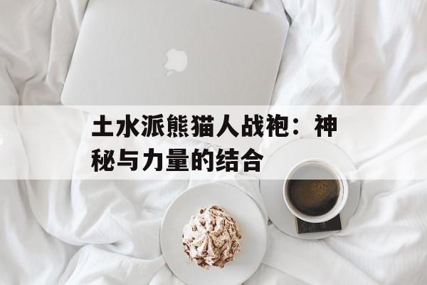 土水派熊猫人战袍：神秘与力量的结合