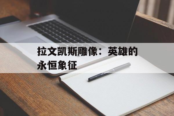 拉文凯斯雕像：英雄的永恒象征