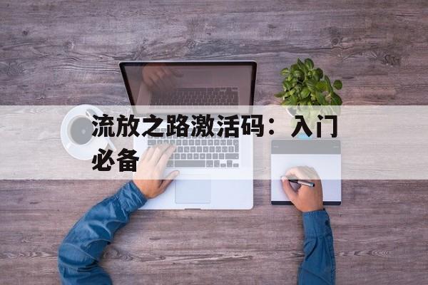 流放之路激活码：入门必备