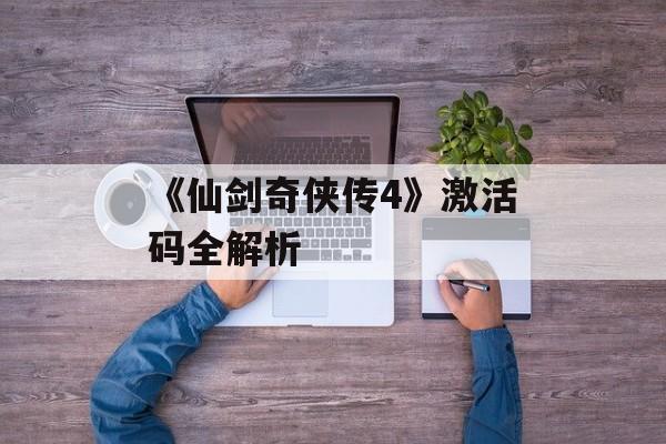 《仙剑奇侠传4》激活码全解析