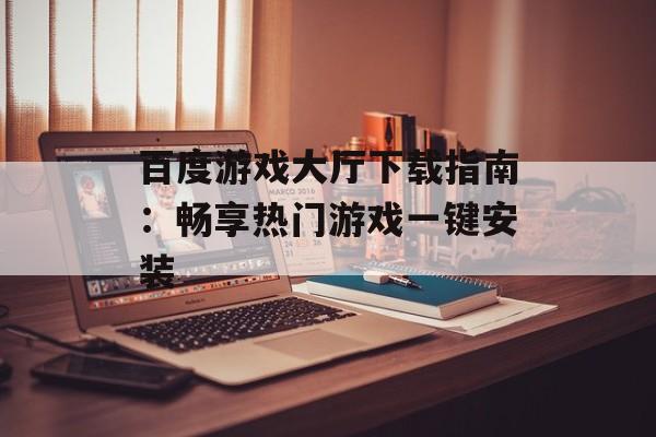 百度游戏大厅下载指南：畅享热门游戏一键安装