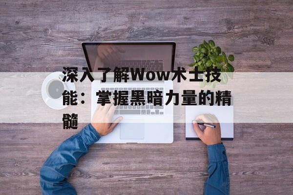 深入了解Wow术士技能：掌握黑暗力量的精髓
