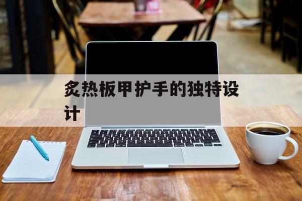 炙热板甲护手的独特设计