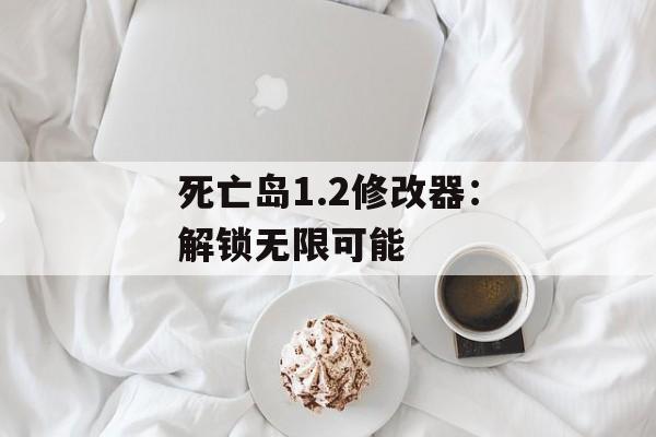 死亡岛1.2修改器：解锁无限可能