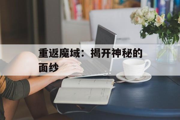 重返魔域：揭开神秘的面纱