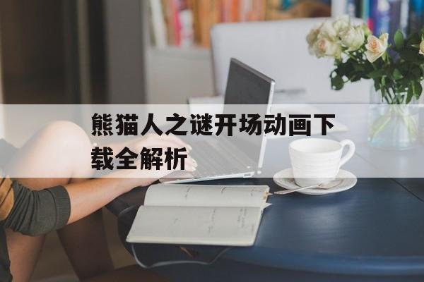 熊猫人之谜开场动画下载全解析