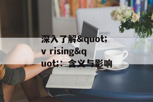 深入了解"v rising"：含义与影响