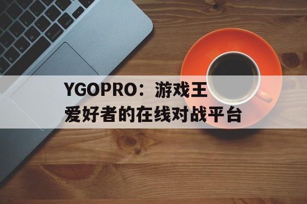YGOPRO：游戏王爱好者的在线对战平台