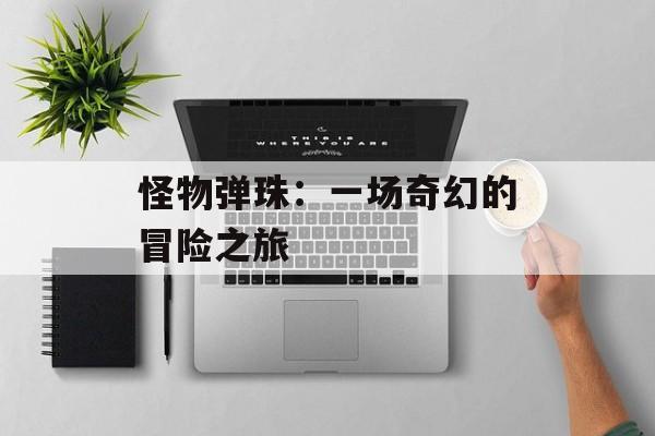 怪物弹珠：一场奇幻的冒险之旅