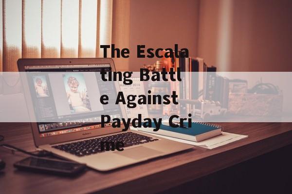 The Escalating Battle Against Payday Crime