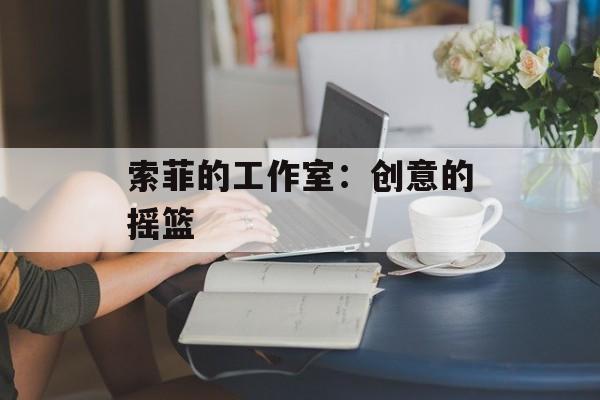 索菲的工作室：创意的摇篮