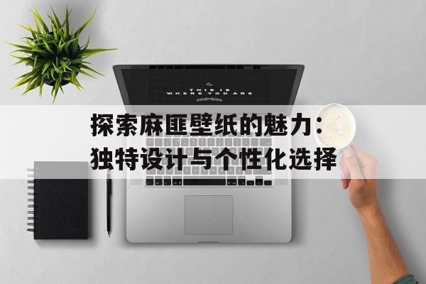 探索麻匪壁纸的魅力：独特设计与个性化选择
