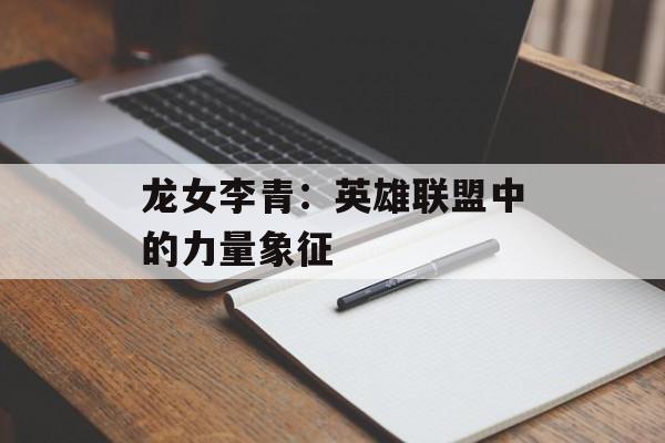 龙女李青：英雄联盟中的力量象征