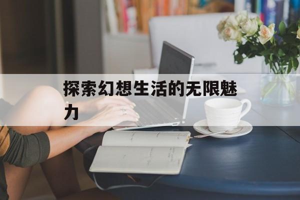 探索幻想生活的无限魅力
