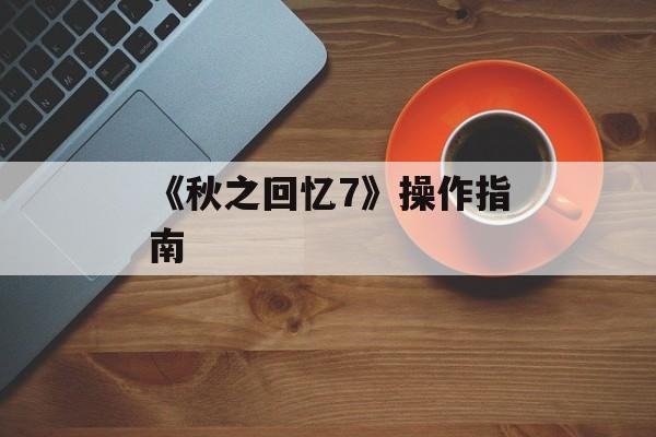 《秋之回忆7》操作指南