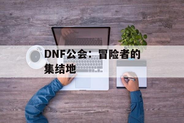 DNF公会：冒险者的集结地