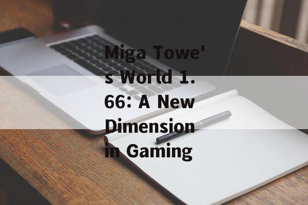 Miga Towe's World 1.66: A New Dimension in Gaming