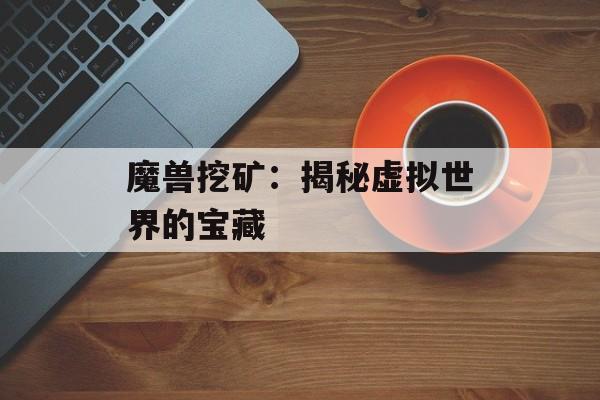魔兽挖矿：揭秘虚拟世界的宝藏