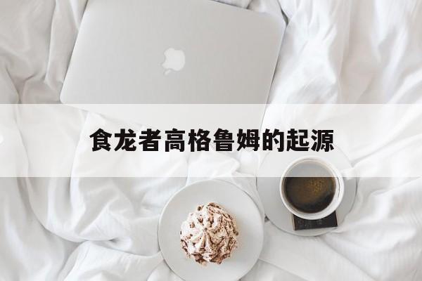 食龙者高格鲁姆的起源
