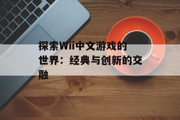 探索Wii中文游戏的世界：经典与创新的交融