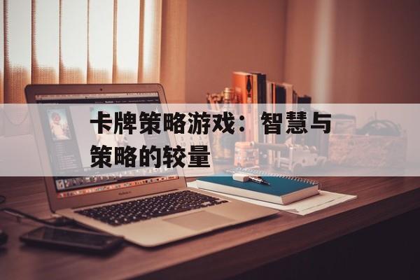 卡牌策略游戏：智慧与策略的较量