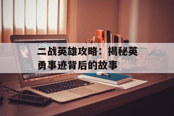 二战英雄攻略：揭秘英勇事迹背后的故事