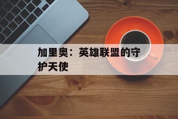 加里奥：英雄联盟的守护天使