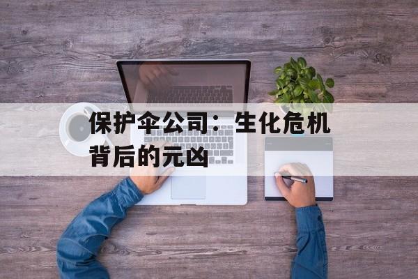 保护伞公司：生化危机背后的元凶