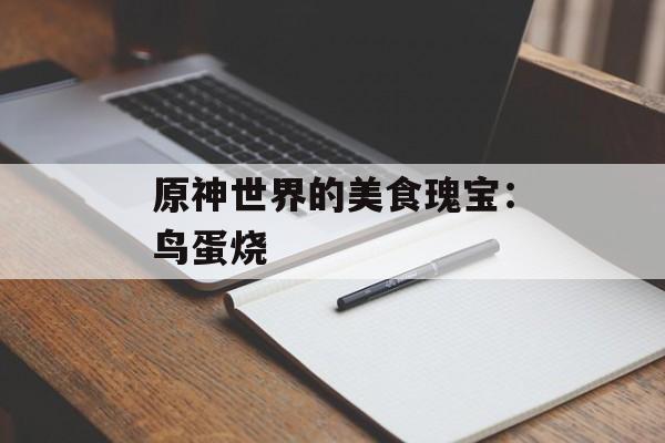 原神世界的美食瑰宝：鸟蛋烧
