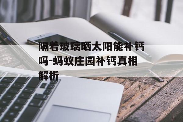 隔着玻璃晒太阳能补钙吗-蚂蚁庄园补钙真相解析