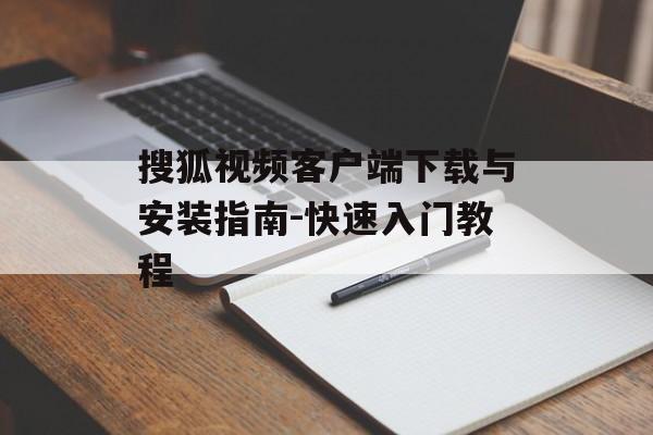 搜狐视频客户端下载与安装指南-快速入门教程