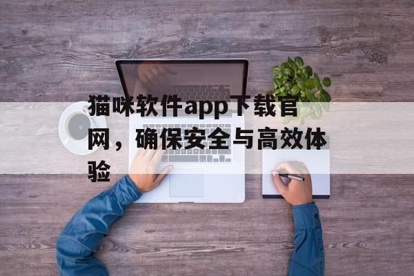 猫咪软件app下载官网，确保安全与高效体验