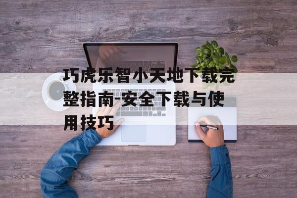 巧虎乐智小天地下载完整指南-安全下载与使用技巧