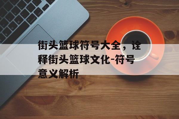 街头篮球符号大全，诠释街头篮球文化-符号意义解析