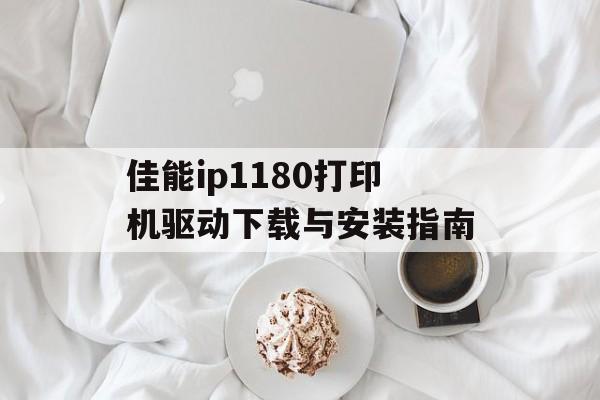佳能ip1180打印机驱动下载与安装指南