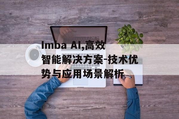 Imba AI,高效智能解决方案-技术优势与应用场景解析