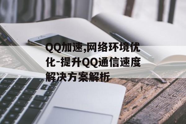 QQ加速,网络环境优化-提升QQ通信速度解决方案解析