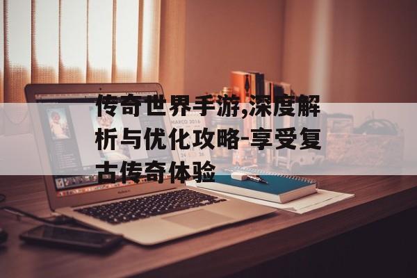 传奇世界手游,深度解析与优化攻略-享受复古传奇体验