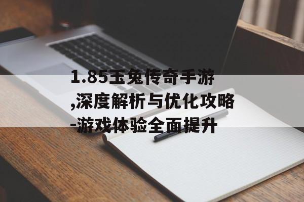 1.85玉兔传奇手游,深度解析与优化攻略-游戏体验全面提升