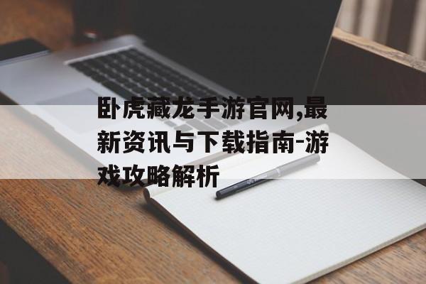 卧虎藏龙手游官网,最新资讯与下载指南-游戏攻略解析