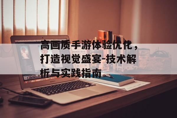 高画质手游体验优化，打造视觉盛宴-技术解析与实践指南