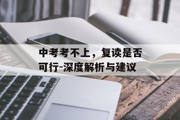 中考考不上，复读是否可行-深度解析与建议