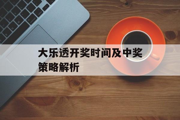 大乐透开奖时间及中奖策略解析